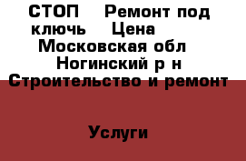 СТОП!!! Ремонт под ключь! › Цена ­ 777 - Московская обл., Ногинский р-н Строительство и ремонт » Услуги   